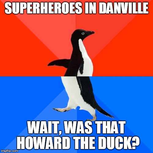 Socially Awesome Awkward Penguin | SUPERHEROES IN DANVILLE; WAIT, WAS THAT HOWARD THE DUCK? | image tagged in memes,socially awesome awkward penguin | made w/ Imgflip meme maker
