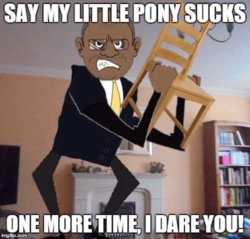 Tim Carter | SAY MY LITTLE PONY SUCKS; ONE MORE TIME, I DARE YOU! | image tagged in tim carter | made w/ Imgflip meme maker