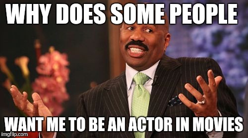 WHY DOES SOME PEOPLE; WANT ME TO BE AN ACTOR IN MOVIES | image tagged in memes,steve harvey | made w/ Imgflip meme maker