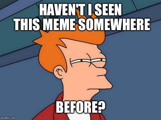 Futurama Fry Meme | HAVEN'T I SEEN THIS MEME SOMEWHERE BEFORE? | image tagged in memes,futurama fry | made w/ Imgflip meme maker