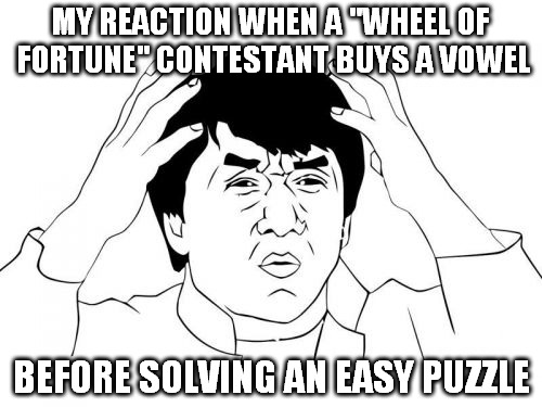 Jackie Chan WTF | MY REACTION WHEN A "WHEEL OF FORTUNE" CONTESTANT BUYS A VOWEL; BEFORE SOLVING AN EASY PUZZLE | image tagged in memes,jackie chan wtf | made w/ Imgflip meme maker