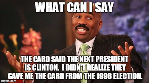 Steve Harvey Meme | WHAT CAN I SAY; THE CARD SAID THE NEXT PRESIDENT IS CLINTON.  I DIDN'T REALIZE THEY GAVE ME THE CARD FROM THE 1996 ELECTION. | image tagged in memes,steve harvey | made w/ Imgflip meme maker