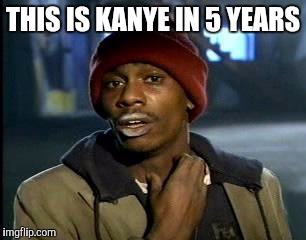 Y'all Got Any More Of That Meme | THIS IS KANYE IN 5 YEARS | image tagged in memes,yall got any more of | made w/ Imgflip meme maker