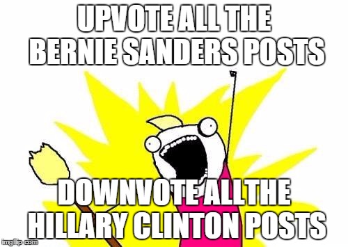 X All The Y | UPVOTE ALL THE BERNIE SANDERS POSTS; DOWNVOTE ALLTHE HILLARY CLINTON POSTS | image tagged in memes,x all the y,AdviceAnimals | made w/ Imgflip meme maker