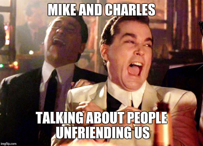 Good Fellas Hilarious Meme | MIKE AND CHARLES; TALKING ABOUT PEOPLE UNFRIENDING US | image tagged in memes,good fellas hilarious | made w/ Imgflip meme maker