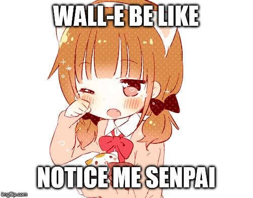 Eve will never notice him lol | WALL-E BE LIKE; NOTICE ME SENPAI | image tagged in senpai notice me | made w/ Imgflip meme maker