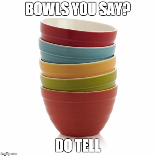 BOWLS YOU SAY? DO TELL | made w/ Imgflip meme maker