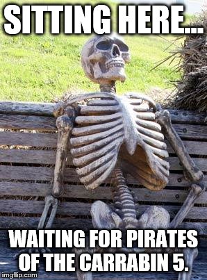 Waiting Skeleton | SITTING HERE... WAITING FOR PIRATES OF THE CARRABIN 5. | image tagged in memes,waiting skeleton | made w/ Imgflip meme maker