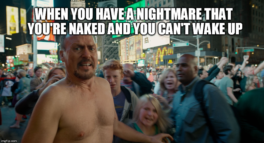 naked in public dream | WHEN YOU HAVE A NIGHTMARE THAT YOU'RE NAKED AND YOU CAN'T WAKE UP | image tagged in naked in public,nightmare,birdman,michael keaton,funny | made w/ Imgflip meme maker