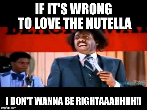 IF IT'S WRONG TO LOVE THE NUTELLA; I DON'T WANNA BE RIGHTAAAHHHH!! | image tagged in coming to america,nutella,preacher | made w/ Imgflip meme maker