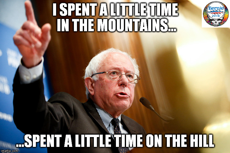 Bernie needs a miracle....deadheads know what I'm talking about | I SPENT A LITTLE TIME IN THE MOUNTAINS... ...SPENT A LITTLE TIME ON THE HILL | image tagged in bernie sanders speech,grateful dead | made w/ Imgflip meme maker