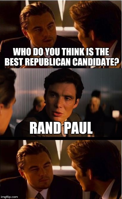 Who? | WHO DO YOU THINK IS THE BEST REPUBLICAN CANDIDATE? RAND PAUL | image tagged in memes,inception | made w/ Imgflip meme maker