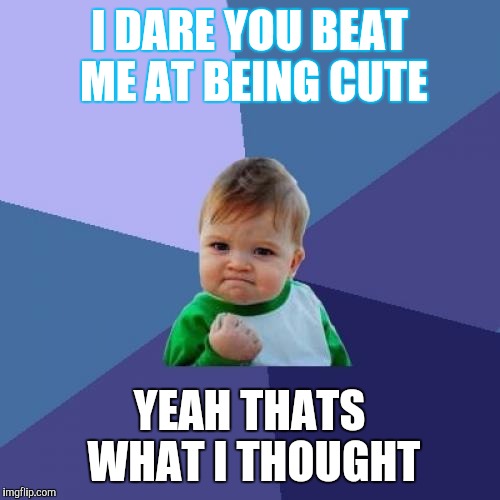 Success Kid Meme | I DARE YOU BEAT ME AT BEING CUTE; YEAH THATS WHAT I THOUGHT | image tagged in memes,success kid | made w/ Imgflip meme maker