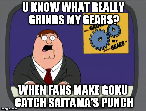 Peter Griffin News | U KNOW WHAT REALLY GRINDS MY GEARS? WHEN FANS MAKE GOKU CATCH SAITAMA'S PUNCH | image tagged in memes,peter griffin news | made w/ Imgflip meme maker