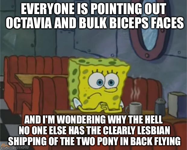 SpongeBob Coffee Shop | EVERYONE IS POINTING OUT OCTAVIA AND BULK BICEPS FACES; AND I'M WONDERING WHY THE HELL NO ONE ELSE HAS THE CLEARLY LESBIAN SHIPPING OF THE TWO PONY IN BACK FLYING | image tagged in spongebob coffee shop | made w/ Imgflip meme maker