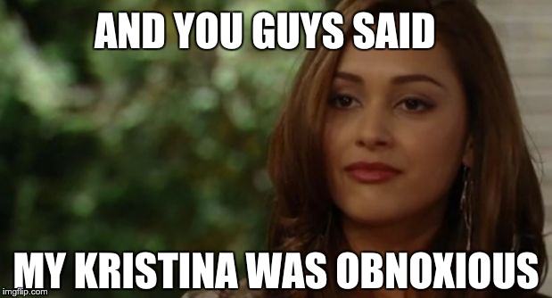 The Mob Princess | AND YOU GUYS SAID; MY KRISTINA WAS OBNOXIOUS | image tagged in nukristina,general hospital,lindsey morgan | made w/ Imgflip meme maker