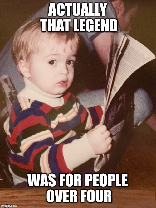 TODDLER SAM READING NEWSPAPER | ACTUALLY THAT LEGEND WAS FOR PEOPLE OVER FOUR | image tagged in toddler sam reading newspaper | made w/ Imgflip meme maker