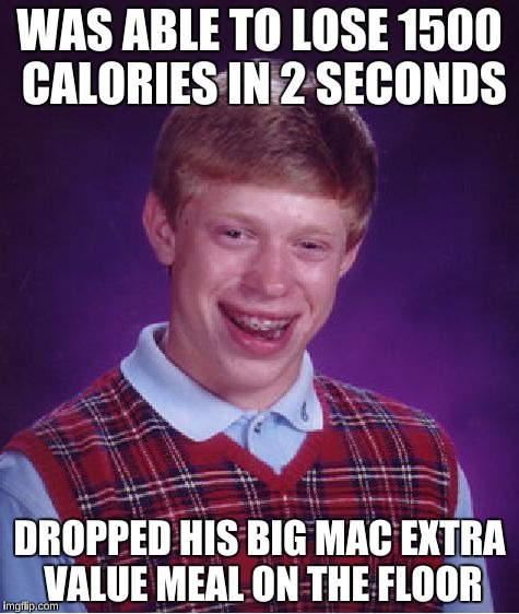 Bad Luck Brian Meme | WAS ABLE TO LOSE 1500 CALORIES IN 2 SECONDS; DROPPED HIS BIG MAC EXTRA VALUE MEAL ON THE FLOOR | image tagged in memes,bad luck brian | made w/ Imgflip meme maker