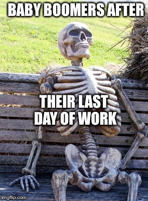Waiting Skeleton Meme | BABY BOOMERS AFTER THEIR LAST DAY OF WORK | image tagged in memes,waiting skeleton | made w/ Imgflip meme maker