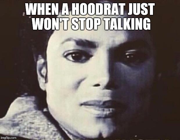 Please stop | WHEN A HOODRAT JUST WON'T STOP TALKING | image tagged in disgusted mj,hoodrat,michael jackson,hood memes | made w/ Imgflip meme maker