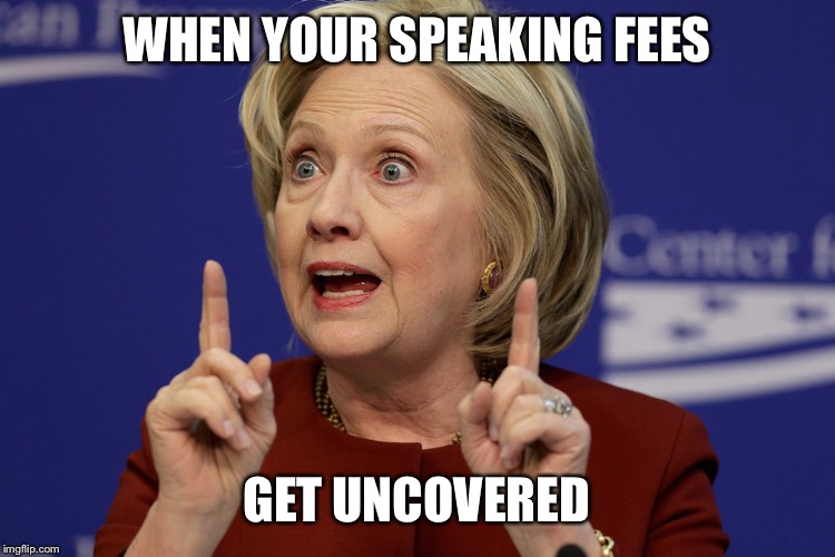 Surprised Hillary | WHEN YOUR SPEAKING FEES; GET UNCOVERED | image tagged in hillary clinton,democrats,wall street,bernie or hillary | made w/ Imgflip meme maker