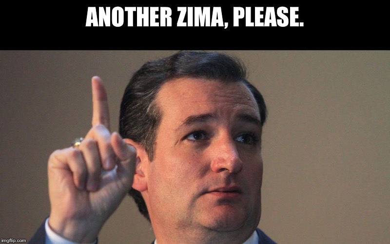 Ted Cruz | ANOTHER ZIMA, PLEASE. | image tagged in ted cruz | made w/ Imgflip meme maker