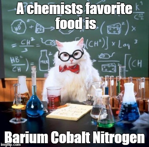 Chemists favourite food is... | A chemists favorite food is; Barium Cobalt Nitrogen | image tagged in memes,chemistry cat | made w/ Imgflip meme maker