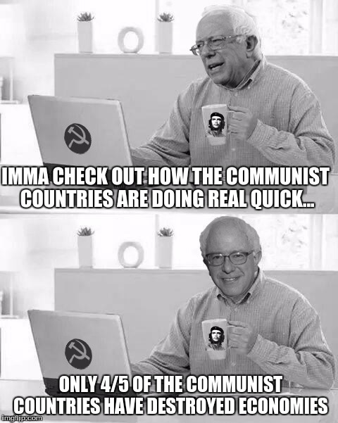 Cloak The Communism Bernie | IMMA CHECK OUT HOW THE COMMUNIST COUNTRIES ARE DOING REAL QUICK... ONLY 4/5 OF THE COMMUNIST COUNTRIES HAVE DESTROYED ECONOMIES | image tagged in cloak the communism bernie | made w/ Imgflip meme maker