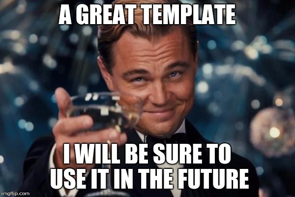 Leonardo Dicaprio Cheers Meme | A GREAT TEMPLATE I WILL BE SURE TO USE IT IN THE FUTURE | image tagged in memes,leonardo dicaprio cheers | made w/ Imgflip meme maker