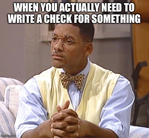 Smart fresh prince  | WHEN YOU ACTUALLY NEED TO WRITE A CHECK FOR SOMETHING | image tagged in memes | made w/ Imgflip meme maker