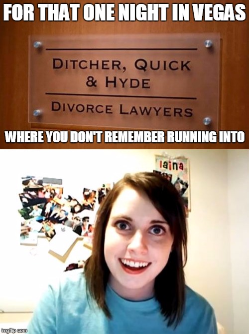 What happens in Vegas, doesn't always stay in Vegas | FOR THAT ONE NIGHT IN VEGAS; WHERE YOU DON'T REMEMBER RUNNING INTO | image tagged in memes,overly attached girlfriend,funny,lawyers | made w/ Imgflip meme maker