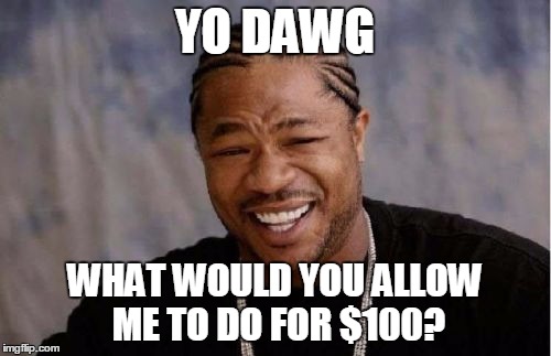 Yo Dawg Heard You Meme | YO DAWG WHAT WOULD YOU ALLOW ME TO DO FOR $100? | image tagged in memes,yo dawg heard you | made w/ Imgflip meme maker