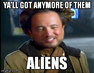 YA'LL GOT ANYMORE OF THEM ALIENS | made w/ Imgflip meme maker