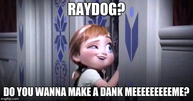frozen little anna |  RAYDOG? DO YOU WANNA MAKE A DANK MEEEEEEEEEME? | image tagged in frozen little anna | made w/ Imgflip meme maker