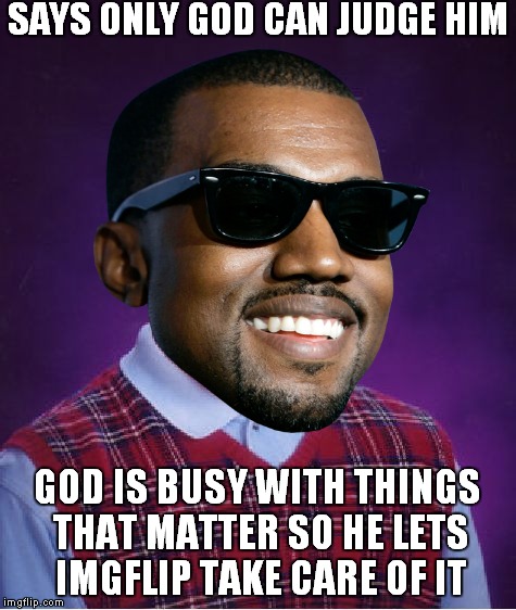SAYS ONLY GOD CAN JUDGE HIM GOD IS BUSY WITH THINGS THAT MATTER SO HE LETS IMGFLIP TAKE CARE OF IT | made w/ Imgflip meme maker