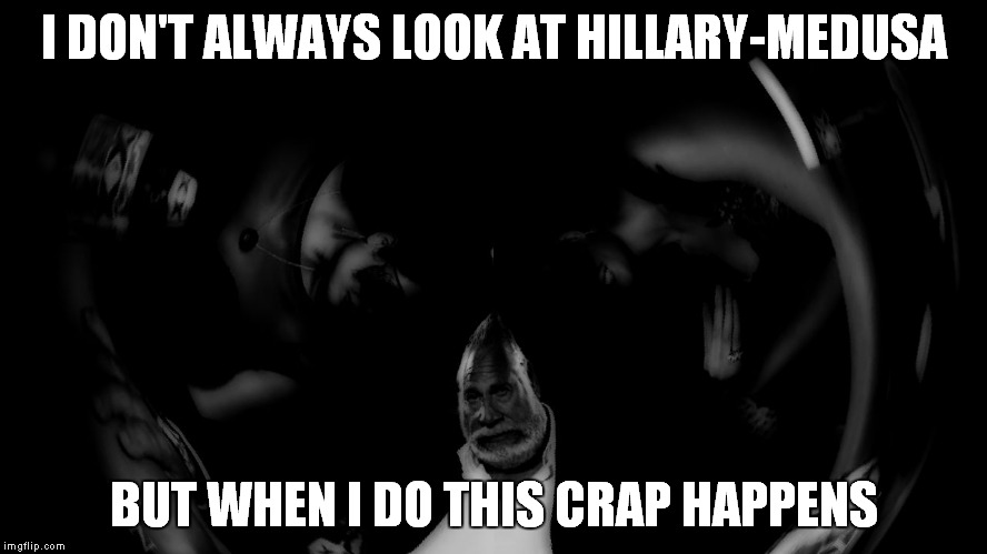 I DON'T ALWAYS LOOK AT HILLARY-MEDUSA BUT WHEN I DO THIS CRAP HAPPENS | made w/ Imgflip meme maker