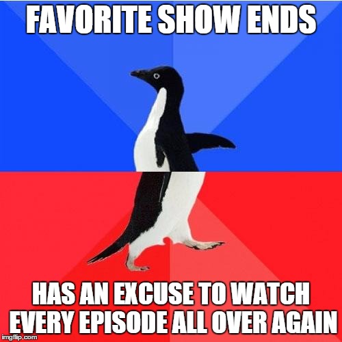 Socially Awkward Awesome Penguin | FAVORITE SHOW ENDS; HAS AN EXCUSE TO WATCH EVERY EPISODE ALL OVER AGAIN | image tagged in memes,socially awkward awesome penguin | made w/ Imgflip meme maker