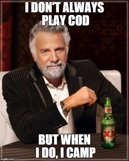 Camping
 | I DON'T ALWAYS PLAY COD; BUT WHEN I DO, I CAMP | image tagged in memes,the most interesting man in the world | made w/ Imgflip meme maker