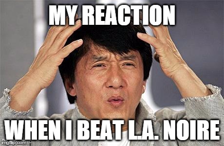 Jackie Chan L.A. Noire | MY REACTION; WHEN I BEAT L.A. NOIRE | image tagged in jackie chan,wtf,huh,confused,surprised | made w/ Imgflip meme maker