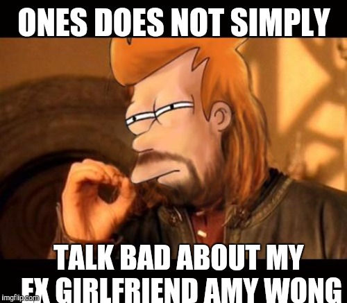 ONES DOES NOT SIMPLY TALK BAD ABOUT MY EX GIRLFRIEND AMY WONG | made w/ Imgflip meme maker