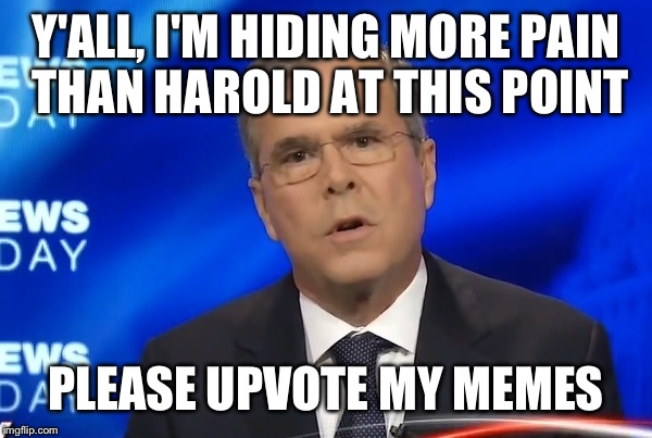 Jeb bush; The real life hide the pain harold. | Y'ALL, I'M HIDING MORE PAIN THAN HAROLD AT THIS POINT; PLEASE UPVOTE MY MEMES | image tagged in jeb bush,upvote,hide the pain harold | made w/ Imgflip meme maker