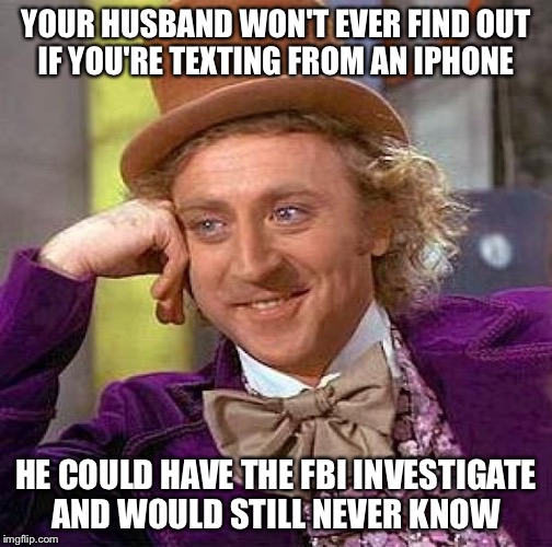 Creepy Condescending Wonka | YOUR HUSBAND WON'T EVER FIND OUT IF YOU'RE TEXTING FROM AN IPHONE; HE COULD HAVE THE FBI INVESTIGATE AND WOULD STILL NEVER KNOW | image tagged in memes,creepy condescending wonka | made w/ Imgflip meme maker