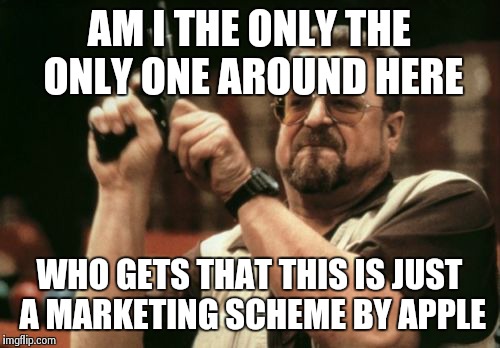 Am I The Only One Around Here | AM I THE ONLY THE ONLY ONE AROUND HERE; WHO GETS THAT THIS IS JUST A MARKETING SCHEME BY APPLE | image tagged in memes,am i the only one around here | made w/ Imgflip meme maker