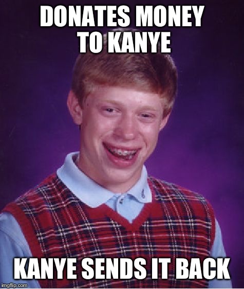 Bad Luck Brian | DONATES MONEY TO KANYE; KANYE SENDS IT BACK | image tagged in memes,bad luck brian | made w/ Imgflip meme maker