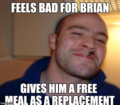 FEELS BAD FOR BRIAN GIVES HIM A FREE MEAL AS A REPLACEMENT | made w/ Imgflip meme maker