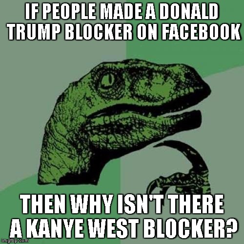 Philosoraptor Meme | IF PEOPLE MADE A DONALD TRUMP BLOCKER ON FACEBOOK; THEN WHY ISN'T THERE A KANYE WEST BLOCKER? | image tagged in memes,philosoraptor | made w/ Imgflip meme maker