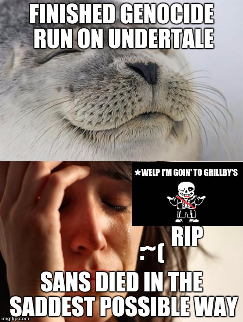 me when i did this | FINISHED GENOCIDE RUN ON UNDERTALE; WELP I'M GOIN' TO GRILLBY'S; *; RIP; ~; :; (; SANS DIED IN THE SADDEST POSSIBLE WAY | image tagged in undertale,genocide,sad,memes,rip | made w/ Imgflip meme maker