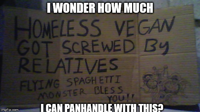 Day 19 of Being Homeless. Getting Creative, at Least. | I WONDER HOW MUCH; I CAN PANHANDLE WITH THIS? | image tagged in flying spaghetti monster homeless sign | made w/ Imgflip meme maker