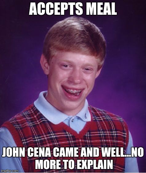 Bad Luck Brian Meme | ACCEPTS MEAL JOHN CENA CAME AND WELL...NO MORE TO EXPLAIN | image tagged in memes,bad luck brian | made w/ Imgflip meme maker