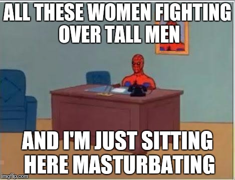 Spiderman Computer Desk Meme | ALL THESE WOMEN FIGHTING OVER TALL MEN; AND I'M JUST SITTING HERE MASTURBATING | image tagged in memes,spiderman computer desk,spiderman | made w/ Imgflip meme maker